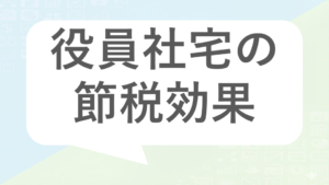 役員社宅の節税効果と適正家賃の計算方法｜中小企業経営者向けの実務ガイド